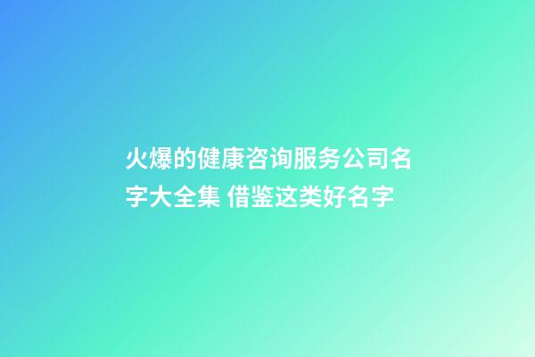 火爆的健康咨询服务公司名字大全集 借鉴这类好名字-第1张-公司起名-玄机派